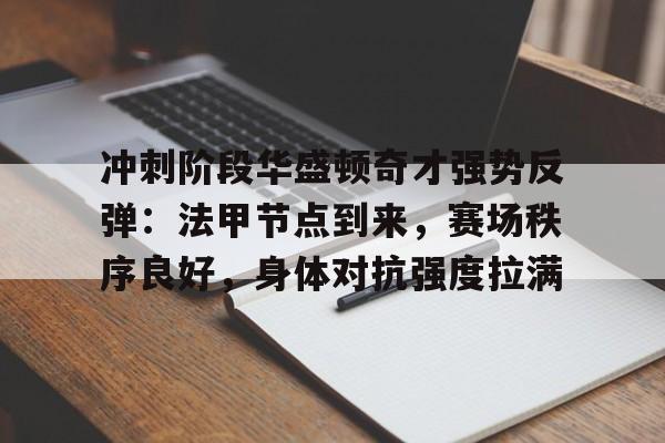 星空体育app-包含冲刺阶段华盛顿奇才强势反弹：法甲节点到来，赛场秩序良好，身体对抗强度拉满的词条-星空体育app